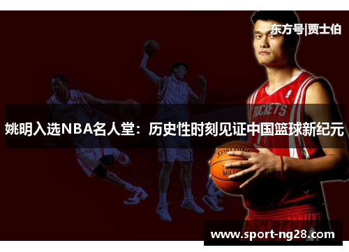 姚明入选NBA名人堂：历史性时刻见证中国篮球新纪元