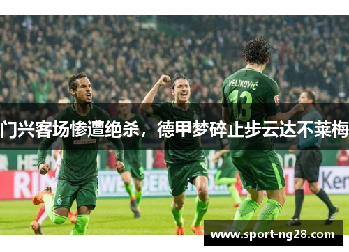 门兴客场惨遭绝杀，德甲梦碎止步云达不莱梅