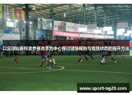 以足球比赛标准参赛选手为中心探讨球场规则与竞技状态的提升方法