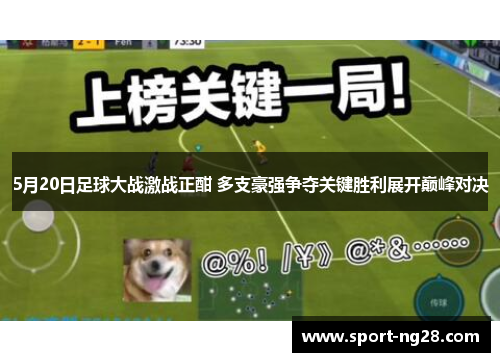 5月20日足球大战激战正酣 多支豪强争夺关键胜利展开巅峰对决