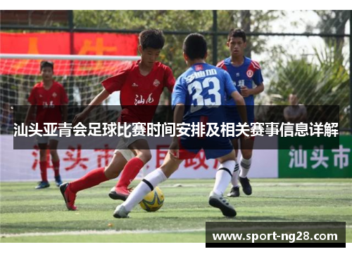 汕头亚青会足球比赛时间安排及相关赛事信息详解