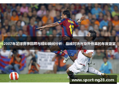 2007年足球赛事回顾与精彩瞬间分析：巅峰对决与意外惊喜的年度盛宴