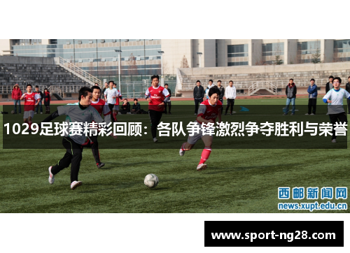 1029足球赛精彩回顾：各队争锋激烈争夺胜利与荣誉