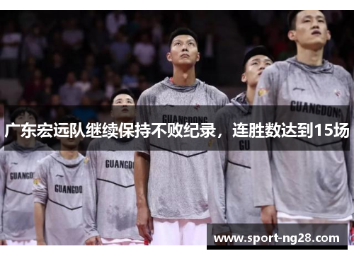 广东宏远队继续保持不败纪录，连胜数达到15场