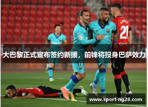 大巴黎正式宣布签约新援，前锋将投身巴萨效力