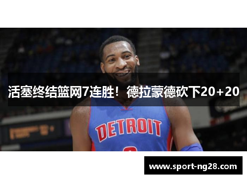 活塞终结篮网7连胜！德拉蒙德砍下20+20