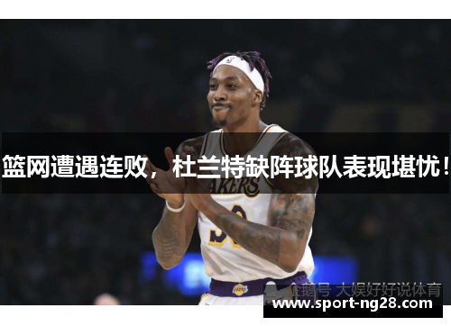 篮网遭遇连败，杜兰特缺阵球队表现堪忧！