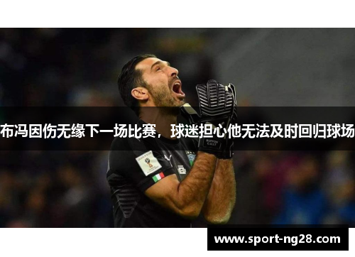 布冯因伤无缘下一场比赛，球迷担心他无法及时回归球场