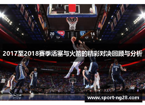 2017至2018赛季活塞与火箭的精彩对决回顾与分析