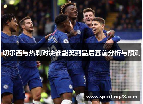 切尔西与热刺对决谁能笑到最后赛前分析与预测